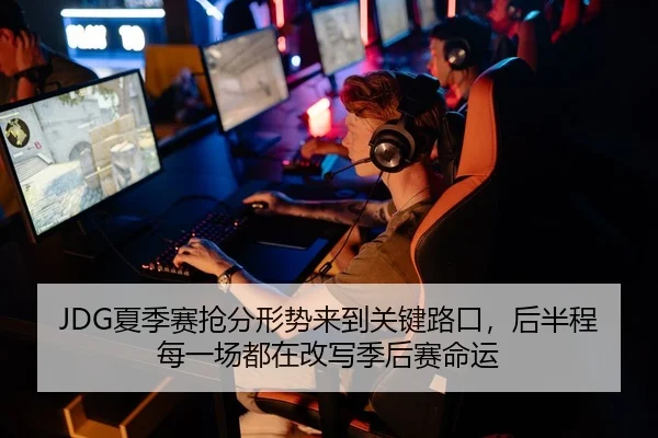 JDG夏季赛抢分形势来到关键路口，后半程每一场都在改写季后赛命运